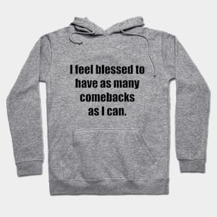 I feel blessed to have as many comebacks as I can Hoodie